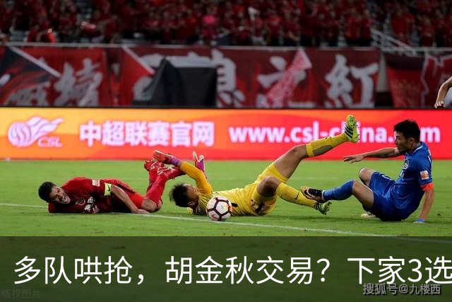 多队哄抢，胡金秋交易？下家3选1，上海热门，转会费或超张镇麟