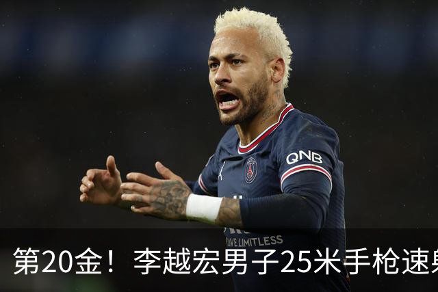 第20金！李越宏男子25米手枪速射夺冠 王鑫杰摘铜