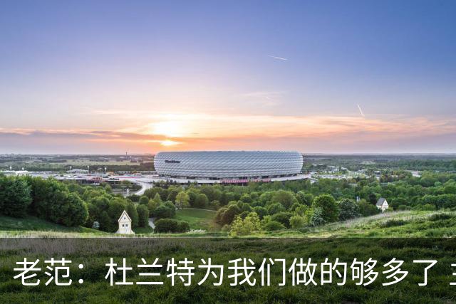 老范：杜兰特为我们做的够多了 主要是少了我和亚当斯平衡局面