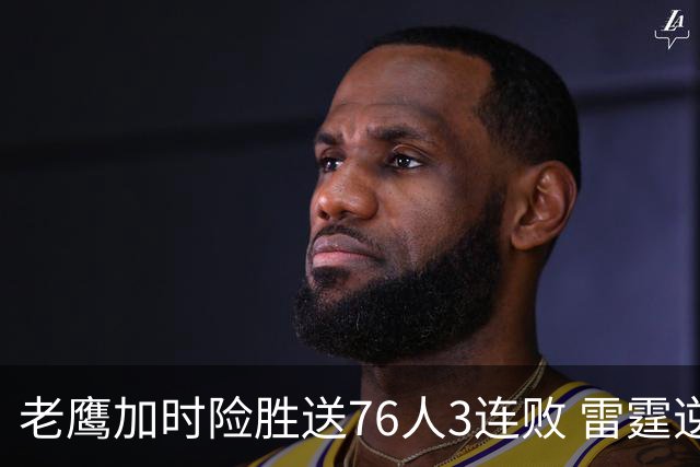 老鹰加时险胜送76人3连败 雷霆逆转战胜热火