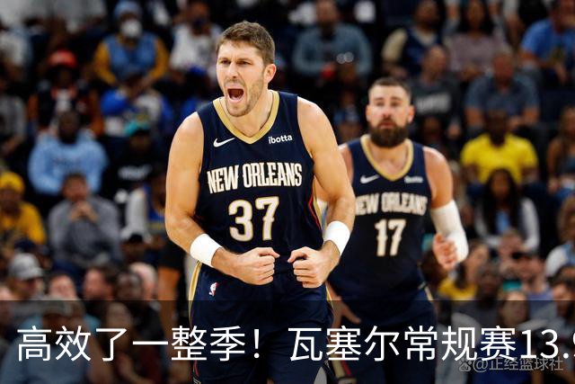 高效了一整季！瓦塞尔常规赛13.9+4+2.5 总决赛12.8分&三分46.6%